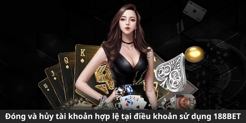 Quy trình đóng và hủy tài khoản hợp lệ tại điều khoản sử dụng 188BET