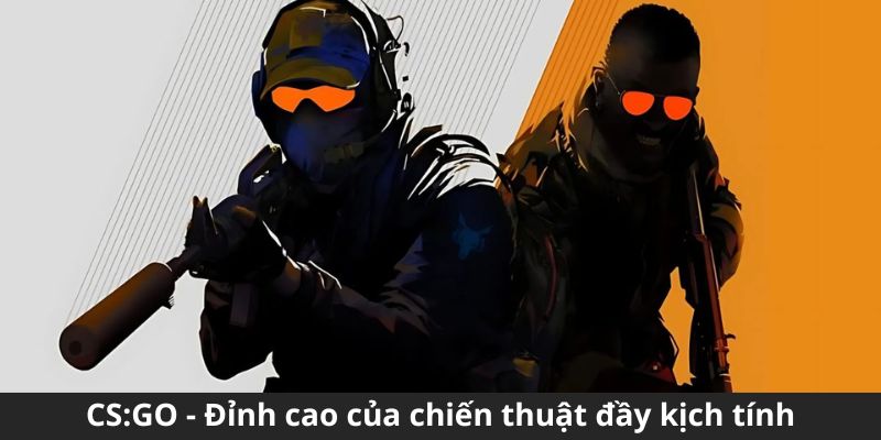 CS:GO - Đỉnh cao của chiến thuật đầy kịch tính