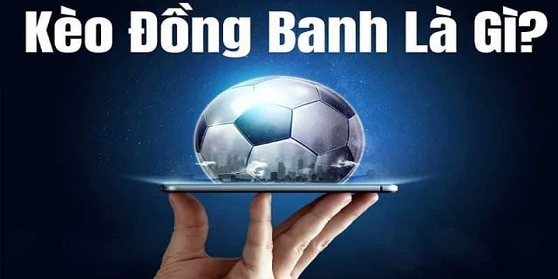 Giới thiệu kèo đồng banh cho những ai còn mơ hồ