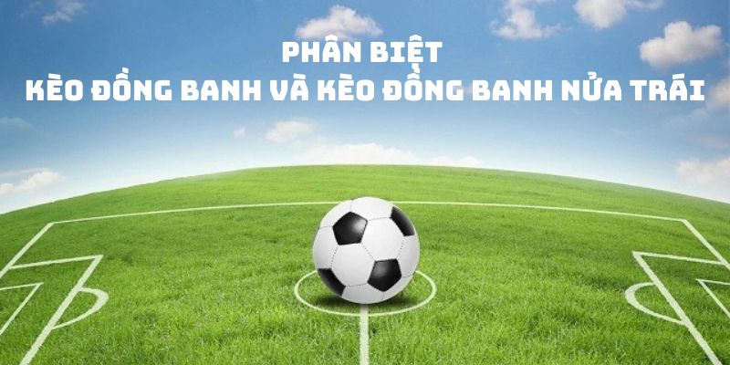 Kèo đồng banh có sự khác biệt với kèo đồng banh nửa trái